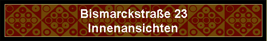 Bismarckstra�e 23 
 Innenansichten